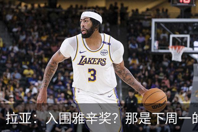 拉亚：入围雅辛奖？那是下周一的事，现在要专注于明天的比赛